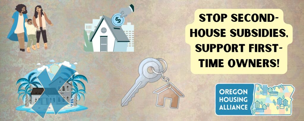 Illustrated advocacy graphic with multiple housing-related icons: a family standing together, a house with money symbol above it, a vacation-style second home with palm trees, and a key with a house-shaped keychain. Large text reads, “Stop second house subsidies, support first-time owners!” An Oregon Housing Alliance logo appears in the bottom right corner.