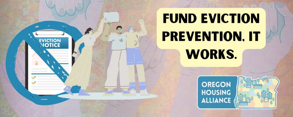 Illustrated banner with a crossed-out eviction notice, three people standing together with raised fists and a sign, and open hands in the background. Text reads "Fund Eviction Prevention, It Works." Oregon Housing Alliance logo
in the lower right corner.